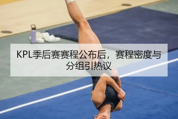 KPL季后赛赛程公布后，赛程密度与分组引热议