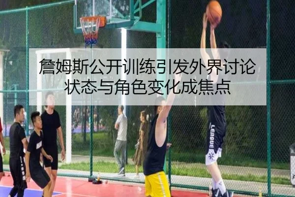 詹姆斯公开训练引发外界讨论 状态与角色变化成焦点